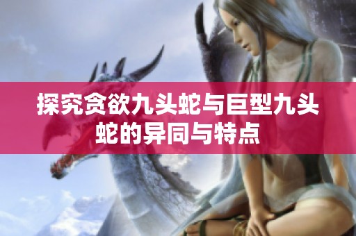探究贪欲九头蛇与巨型九头蛇的异同与特点