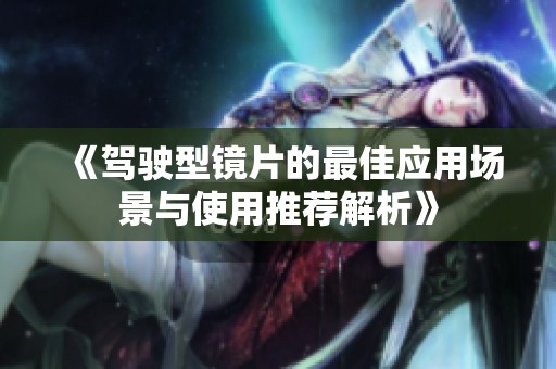 《驾驶型镜片的最佳应用场景与使用推荐解析》