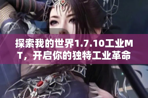 探索我的世界1.7.10工业MT，开启你的独特工业革命之旅