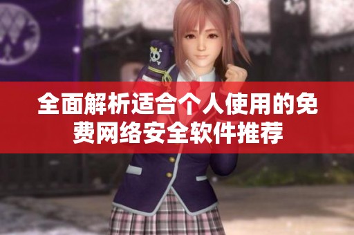 全面解析适合个人使用的免费网络安全软件推荐