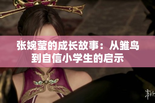 张婉莹的成长故事：从雏鸟到自信小学生的启示