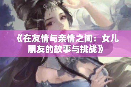 《在友情与亲情之间：女儿朋友的故事与挑战》