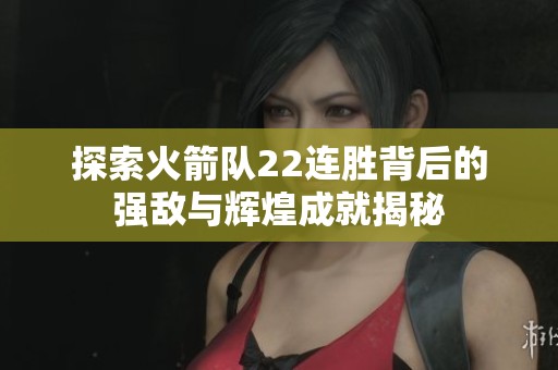 探索火箭队22连胜背后的强敌与辉煌成就揭秘