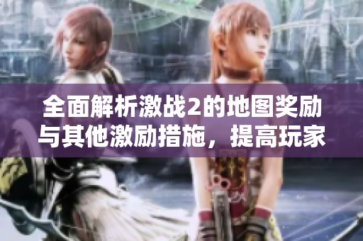 全面解析激战2的地图奖励与其他激励措施，提高玩家游戏体验的攻略