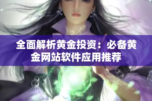 全面解析黄金投资：必备黄金网站软件应用推荐