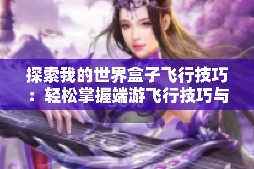 探索我的世界盒子飞行技巧：轻松掌握端游飞行技巧与乐趣