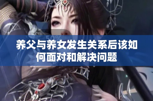 养父与养女发生关系后该如何面对和解决问题
