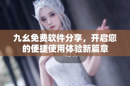 九幺免费软件分享，开启您的便捷使用体验新篇章