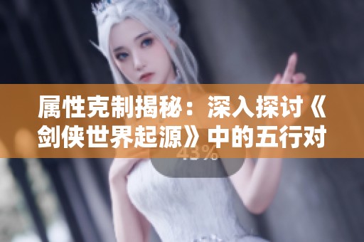 属性克制揭秘：深入探讨《剑侠世界起源》中的五行对决策略
