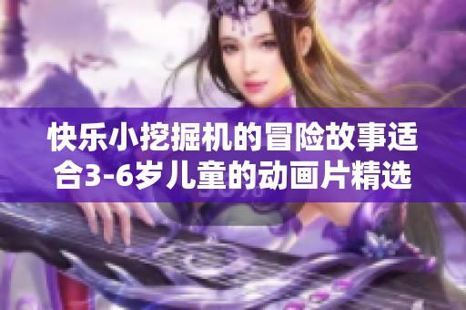 快乐小挖掘机的冒险故事适合3-6岁儿童的动画片精选