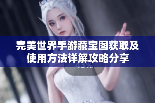 完美世界手游藏宝图获取及使用方法详解攻略分享