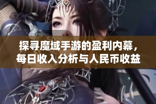 探寻魔域手游的盈利内幕，每日收入分析与人民币收益统计