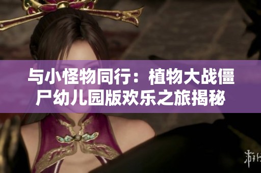 与小怪物同行：植物大战僵尸幼儿园版欢乐之旅揭秘