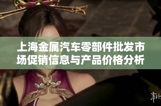 上海金属汽车零部件批发市场促销信息与产品价格分析