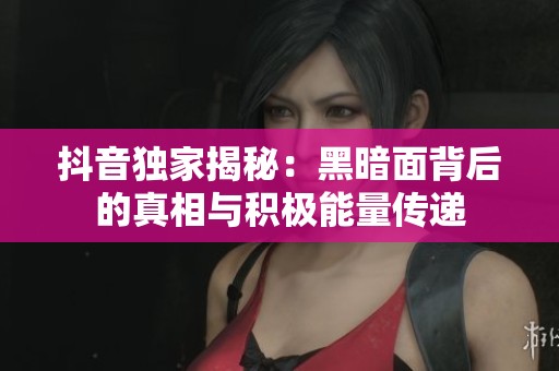 抖音独家揭秘：黑暗面背后的真相与积极能量传递