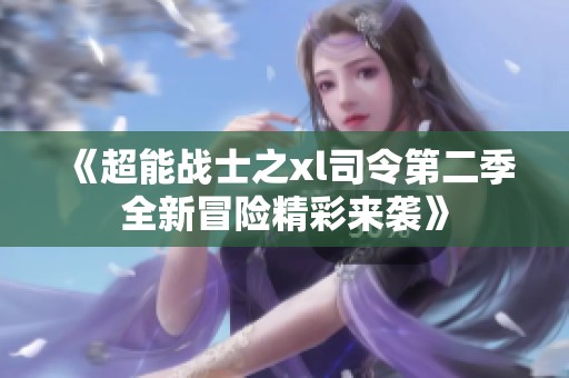 《超能战士之xl司令第二季全新冒险精彩来袭》