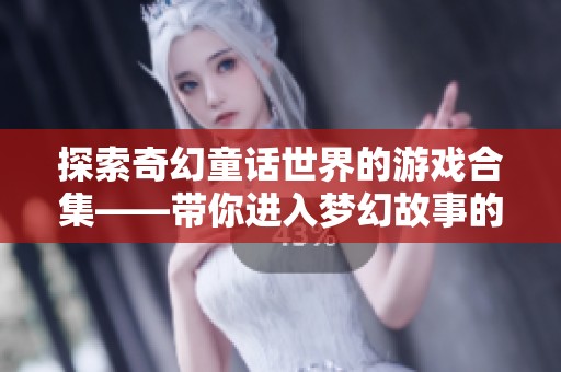 探索奇幻童话世界的游戏合集——带你进入梦幻故事的奇妙冒险