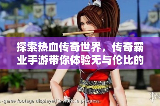 探索热血传奇世界，传奇霸业手游带你体验无与伦比的经典PK战斗