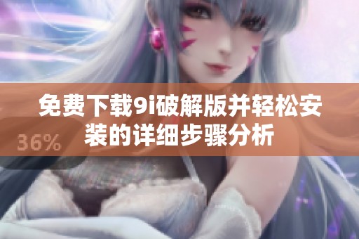 免费下载9i破解版并轻松安装的详细步骤分析