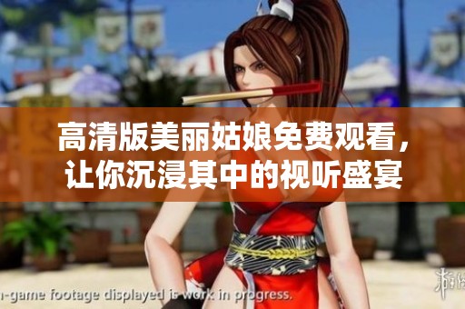 高清版美丽姑娘免费观看，让你沉浸其中的视听盛宴