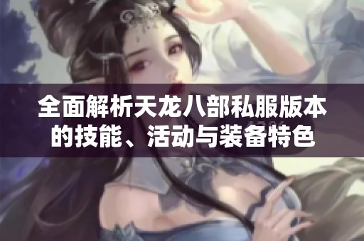 全面解析天龙八部私服版本的技能、活动与装备特色