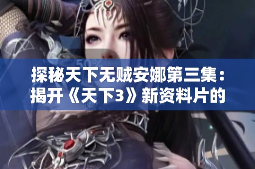 探秘天下无贼安娜第三集：揭开《天下3》新资料片的神秘面纱