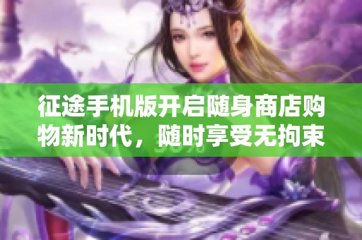 征途手机版开启随身商店购物新时代，随时享受无拘束购物乐趣
