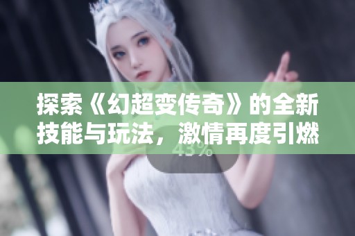探索《幻超变传奇》的全新技能与玩法，激情再度引燃传奇之战！