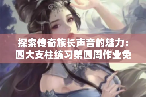 探索传奇族长声音的魅力：四大支柱练习第四周作业免费在线收听