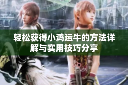 轻松获得小鸿运牛的方法详解与实用技巧分享