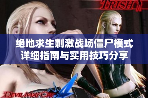 绝地求生刺激战场僵尸模式详细指南与实用技巧分享