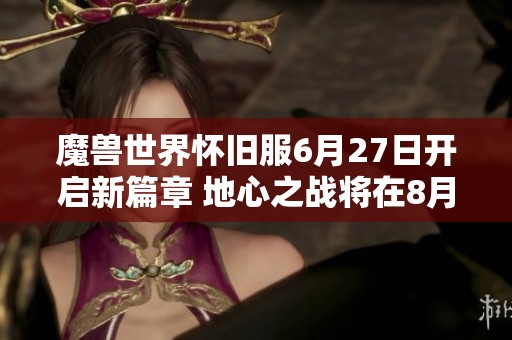 魔兽世界怀旧服6月27日开启新篇章 地心之战将在8月正式推出