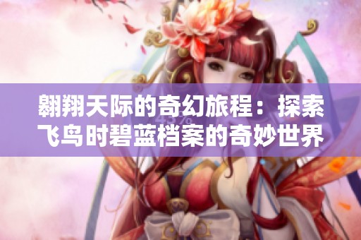翱翔天际的奇幻旅程：探索飞鸟时碧蓝档案的奇妙世界