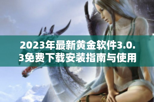 2023年最新黄金软件3.0.3免费下载安装指南与使用评测