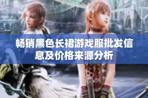 畅销黑色长裙游戏服批发信息及价格来源分析