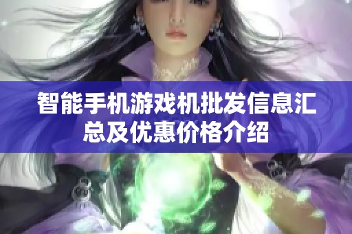 智能手机游戏机批发信息汇总及优惠价格介绍