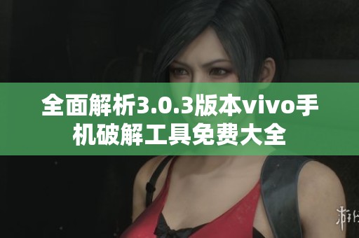 全面解析3.0.3版本vivo手机破解工具免费大全