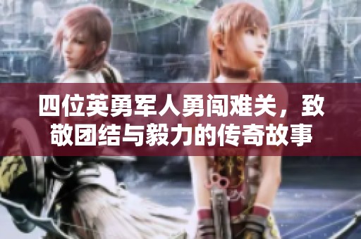四位英勇军人勇闯难关，致敬团结与毅力的传奇故事