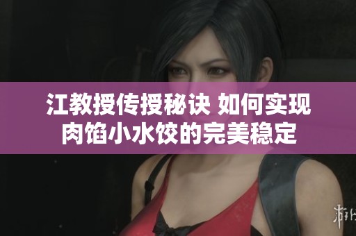 江教授传授秘诀 如何实现肉馅小水饺的完美稳定