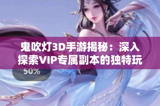 鬼吹灯3D手游揭秘：深入探索VIP专属副本的独特玩法