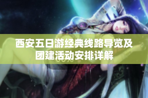 西安五日游经典线路导览及团建活动安排详解