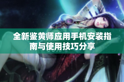 全新鉴黄师应用手机安装指南与使用技巧分享