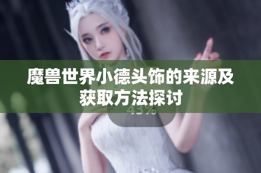魔兽世界小德头饰的来源及获取方法探讨