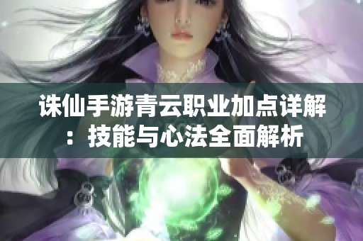 诛仙手游青云职业加点详解：技能与心法全面解析