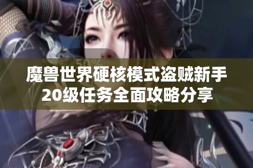 魔兽世界硬核模式盗贼新手20级任务全面攻略分享