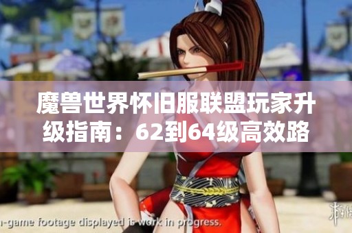 魔兽世界怀旧服联盟玩家升级指南：62到64级高效路线全解析