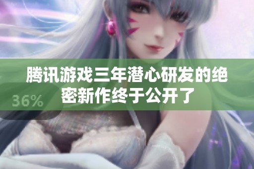 腾讯游戏三年潜心研发的绝密新作终于公开了