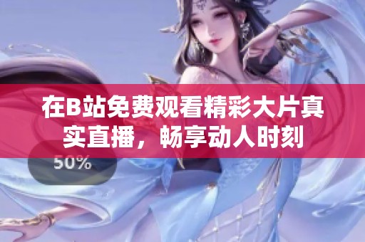 在B站免费观看精彩大片真实直播，畅享动人时刻