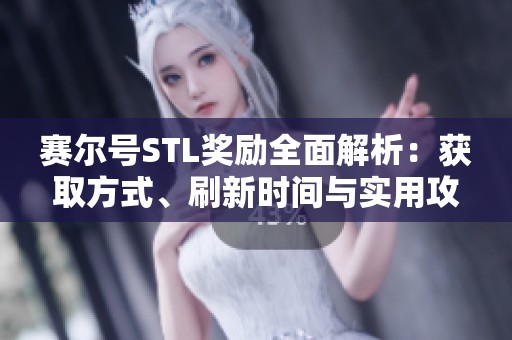 赛尔号STL奖励全面解析：获取方式、刷新时间与实用攻略分享