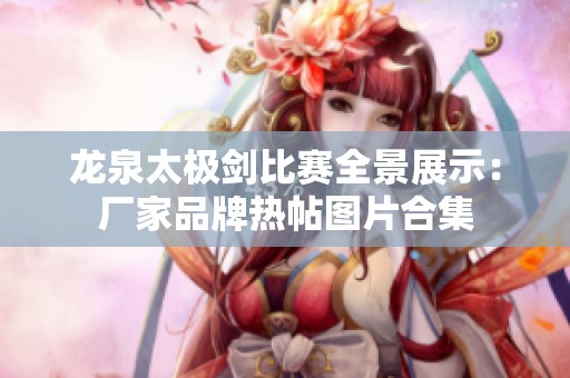 龙泉太极剑比赛全景展示：厂家品牌热帖图片合集